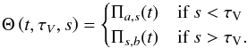 \appendix \setcounter{section}{2} \begin{equation} \Theta \left( {t,\tau _V,s } \right) = \begin{cases} \Pi_{a,s}(t) & \text{if } s<\tau_\mathrm{V} \\ \Pi_{s,b}(t) & \text{if } s>\tau_\mathrm{V}. \end{cases} \end{equation}