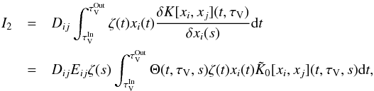 \appendix \setcounter{section}{2} \begin{eqnarray} I_2 & =& D_{ij} \int_{\tau_\mathrm{V}^\mathrm{In}}^{\tau_\mathrm{V}^\mathrm{Out}} {\zeta(t) x_i(t) \frac{\delta K[x_i,x_j](t,\tau_\mathrm{V})} {\delta x_i(s)} {\rm d}t}\nonumber \\ & =& D_{ij} E_{ij} \zeta(s) \int_{\tau_\mathrm{V}^\mathrm{In}}^{\tau_\mathrm{V}^\mathrm{Out}} {\Theta(t,\tau_\mathrm{V},s) \zeta(t) x_i(t) \tilde{K}_0[x_i,x_j](t,\tau_\mathrm{V},s) {\rm d}t} , \end{eqnarray}