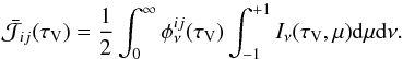 \begin{equation} \label{eq:jbar} {\bar{\mathcal{J}}}_{ij}(\tau_\mathrm{V}) = \frac{1}{2} \int_{0}^{\infty}{ \phi^{ij}_\nu (\tau_\mathrm{V}) \int_{-1}^{+1} {I_\nu(\tau_\mathrm{V},\mu){\rm d}\mu} {\rm d}\nu} . \end{equation}