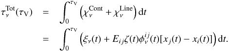 \begin{eqnarray} \tau_\nu^\mathrm{Tot}(\tau_\text{V}) & =&\int_{0}^{\tau_\text{V}}{ \left( \chi_\nu^\text{Cont}+ \chi_\nu^\text{Line} \right) {\rm d}t}\nonumber \\ & =&\int_{0}^{\tau_\mathrm{V}}{\left(\xi_\nu(t) + E_{ij}\zeta(t)\phi^{ij}_\nu(t)[x_j(t)-x_i(t)]\right) {\rm d}t} . \end{eqnarray}