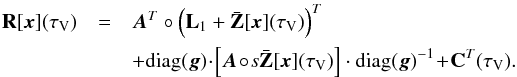 \begin{eqnarray} \mathbf{R}[\vec{x}]({\tau }_\mathrm{V})& = & \vec{A}^T \circ \left( \mathbf{L}_1 +\bar{\mathbf{Z}}[\vec{x}]({\tau }_\mathrm{V})\right)^T \nonumber\\ &&+\mathrm{diag(\vec{g})} \!\cdot\! \left[\vec{A}\!\circ\!s \bar{\mathbf{Z}}[\vec{x}]({\tau }_\mathrm{V})\right] \cdot \mathrm{diag(\vec{g})}^{-1}\!+\!\mathbf{C}^T({\tau }_\mathrm{V}) \label{eq:matriceR} . \end{eqnarray}