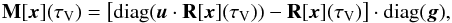 \begin{equation} \label{eq:matriceM} \mathbf{M}[\vec{x}](\tau_\mathrm{V})=\left[\mathrm{diag(\vec{u} \cdot \mathbf{R}[\vec{x}]({\tau }_\mathrm{V}))} - \mathbf{R}[\vec{x}]({\tau }_\mathrm{V})\right] \cdot \mathrm{diag(\vec{g})} , \end{equation}