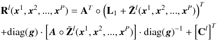 \begin{eqnarray} &&\mathbf{R}^l(\vec{x}^1,\vec{x}^2,...,\vec{x}^P) = \mathbf{A}^T \circ \left( \mathbf{L}_1 +\bar{\mathbf{Z}}^l(\vec{x}^1,\vec{x}^2,...,\vec{x}^P)\right)^T \nonumber\\ &&+\mathrm{diag(\vec{g})} \cdot \left[\vec{A}\circ \bar{\mathbf{Z}}^l(\vec{x}^1,\vec{x}^2,...,\vec{x}^P)\right] \cdot \mathrm{diag(\vec{g})}^{-1}+\left[\mathbf{C}^{l}\right]^T \end{eqnarray}
