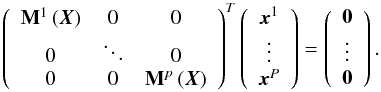 \begin{equation} \label{eq:MatEqStat2} \left( \begin{array}{ccc} {{\mathbf M}}^1\left({\vec X}\right) & 0 & 0\\ 0 & \ddots & 0\\ 0 & 0 & {{\mathbf M}}^p\left({\vec X}\right) \end{array} \right)^{T} \left( \begin{array}{c} \vec{x}^1\\ \vdots \\ \vec{x}^P \end{array} \right)= \left( \begin{array}{c} \mathbf{0} \\ \vdots \\ \mathbf{0} \end{array} \right) . \end{equation}