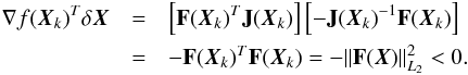 \begin{eqnarray} \nabla f(\vec{X}_k)^{T} \delta \vec{X} &=& \left[\textbf{F}(\vec{X}_k)^{T} \textbf{J}(\vec{X}_k)\right]\left[-\textbf{J}(\vec{X}_k)^{-1}\textbf{F}(\vec{X}_k)\right] \nonumber\\ & =& -\textbf{F}(\vec{X}_k)^{T} \textbf{F}(\vec{X}_k) = -{\|\textbf{F}(\vec{X})\|}^2_{L_2} < 0 \label{eq:opti} . \end{eqnarray}