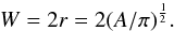 \begin{eqnarray*} W = 2r = 2(A/\pi)^\frac{1}{2}. \end{eqnarray*}