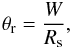 \begin{eqnarray*} \theta_{\rm r} = \frac{W}{R_{\rm s}} , \end{eqnarray*}