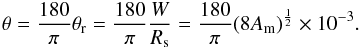 \begin{eqnarray*} \theta = \frac{180}{\pi}\theta_{\rm r} = \frac{180}{\pi}\frac{W}{R_{\rm s}} = \frac{180}{\pi}(8A_{\rm m})^\frac{1}{2} \times 10^{-3}. \end{eqnarray*}