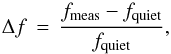 \begin{equation} \Delta f\,=\,\frac{f_{\mathrm{meas}}-f_{\mathrm{quiet}}}{f_{\mathrm{quiet}}} , \end{equation}