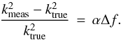 \begin{equation} \frac{k^2_{\mathrm{meas}} - k^2_{\mathrm{true}}}{k^2_{\mathrm{true}}}\,=\,\alpha \Delta f. \label{delta_k} \end{equation}