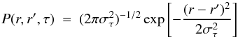 \begin{equation} P(r,r',\tau)\ =\ (2\pi\sigma_{\tau}^{2})^{-1/2}\exp\left[-\frac{(r-r')^{2}}{2\sigma_{\tau}^{2}}\right] \label{eq:prob} \end{equation}
