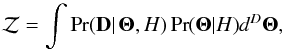 \begin{equation} \mathcal{Z} = \int{\Pr(\mathbf{D}|\,\mathbf{\Theta},H) \Pr(\mathbf{\Theta}|H)}d^D\mathbf{\Theta}, \end{equation}