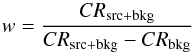 \begin{equation} w=\frac{CR_{\mathrm{src+bkg}}}{CR_{\mathrm{src+bkg}}-CR_{\mathrm{bkg}}} \end{equation}