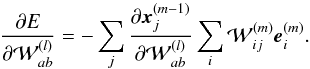 \appendix \setcounter{section}{1} \begin{equation} \frac{\partial E}{\partial {\cal W}^{(l)}_{ab}} = -\sum_j \frac{\partial \vec{x}^{(m-1)}_j}{\partial {\cal W}^{(l)}_{ab}} \sum_i {\cal W}^{(m)}_{ij} \vec{e}^{(m)}_i. \label{eq2} \end{equation}