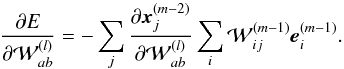 \appendix \setcounter{section}{1} \begin{equation} \frac{\partial E}{\partial {\cal W}^{(l)}_{ab}} = -\sum_j \frac{\partial \vec{x}^{(m-2)}_j}{\partial {\cal W}^{(l)}_{ab}} \sum_i {\cal W}^{(m-1)}_{ij} \vec{e}^{(m-1)}_i. \end{equation}