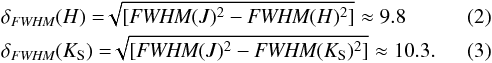 \begin{eqnarray} &&\delta_{{\textit{FWHM}}}(H) = \sqrt[]{[{\textit{FWHM}({J})^2} - {\textit{FWHM}({H})^2}]} \approx 9.8 \\ &&\delta_{{\textit{FWHM}}}(K_{\rm S}) = \sqrt[]{[{\textit{FWHM}({J})^2} - {\textit{FWHM}({K}_{\rm S})^2}]} \approx 10.3. \end{eqnarray}