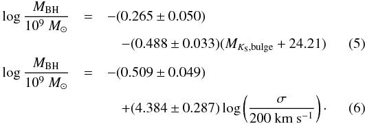 \begin{eqnarray} \log{M_\mathrm{BH} \over 10{^9}~M_{\odot}} &=& -(0.265 \pm 0.050) \notag\\&&\quad - (0.488 \pm 0.033)(M_{K_{\rm S},{\rm bulge}} + 24.21) \label{eq:M_L} \\ \log{M_\mathrm{BH} \over 10{^9}~M_{\odot}} &=& -(0.509 \pm 0.049) \notag\\&&\quad + (4.384 \pm 0.287)\log\left({\sigma \over 200~{\rm km}~{\rm s}^{-1}}\right)\cdot \label{eq:M_sigma} \end{eqnarray}