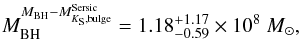 \begin{eqnarray*} M_{\rm BH}^{M_{\rm BH}-M^{\rm Sersic}_{K_{\rm S},{\rm bulge}}} = 1.18^{+1.17}_{-0.59}\times 10^8~M_{\odot}, \end{eqnarray*}