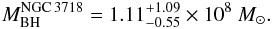 \begin{eqnarray*} M_{\rm BH}^{\rm NGC\,3718} = 1.11^{+1.09}_{-0.55}\times 10^8~M_{\odot}. \end{eqnarray*}