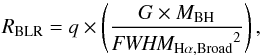 \begin{equation} R_{\rm BLR} = q \times \left({G \times M_{\rm BH} \over {\textit{FWHM}_{\rm H{\mathrm{\alpha}},{\rm Broad}}}^{2}}\right), \label{eq:BLR} \end{equation}