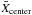 \hbox{$\bar{X}_{\rm center}$}