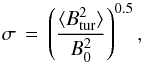 \begin{equation} \sigma \, = \,\left( \frac {\langle B_{\rm tur}^2 \rangle}{B_0^2}\right) ^{0.5}, \label{dysig} \end{equation}