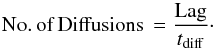 \begin{equation} {\rm No. \, of \, Diffusions \, = \frac{Lag}{{\it t}_{diff}} }\cdot\label{noDs} \end{equation}