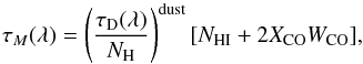 \begin{equation} \label{eq:dust} \tau_M(\lambda) = \left(\frac{\tau_{\rm D}(\lambda)}{N_{\rm H}}\right)^{\rm dust}[N_{\rm H{\rm I}}+2X_{\rm CO}W_{\rm CO}], \end{equation}