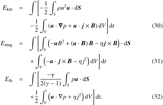 \begin{eqnarray} E_{\rm kin} &=& \int \left[-\frac{1}{2}\int_{S}\rho u^2 \boldsymbol u \cdot \mathrm d\boldsymbol S \right. \nonumber \\ && \left. -\frac{1}{2} \int_{V} \left( \boldsymbol u\cdot \boldsymbol \nabla p + \boldsymbol u \cdot \boldsymbol j \times \boldsymbol B\right) \mathrm d V \right] \mathrm d t\\ E_{\rm mag}&=& \int \left[\int_{S}\left(-\boldsymbol u B^2 + \left( \boldsymbol u \cdot \boldsymbol B\right)\boldsymbol B- \eta \boldsymbol j \times \boldsymbol B \right) \cdot \mathrm d \boldsymbol S \right. \nonumber \\ &&\left. +\int_V \left( -\boldsymbol u \cdot \boldsymbol j \times \boldsymbol B - \eta j^2 \right)\mathrm d V \right] \mathrm d t \\ E_{\rm th}&=& \int \left[\frac{-\gamma}{2(\gamma-1)}\int_S p \boldsymbol u \cdot \mathrm d \boldsymbol S \right. \nonumber \\ &&\left.+ \frac{1}{2} \int_V \left(\boldsymbol u \cdot \nabla p + \eta j^2 \right)\mathrm d V \right] \mathrm d t . \end{eqnarray}