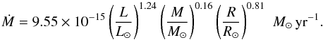 \begin{equation} \dot{M} = 9.55\times 10^{-15} \left( \frac{L}{L_\odot} \right)^{1.24} \left( \frac{M}{M_\odot} \right)^{0.16} \left( \frac{R}{R_\odot} \right)^{0.81} \, \, M_\odot \, {\rm yr^{-1}}. \label{eq:mdot} \end{equation}