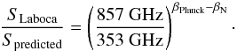 \begin{eqnarray} \frac{S_{\rm Laboca}}{S_{\rm predicted}} = \left(\frac{857~{\rm GHz}}{{353~{\rm GHz}}}\right)^{\beta_{\rm Planck}-\beta_{\rm N}}\cdot \end{eqnarray}