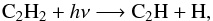 \begin{equation} {\rm C_2H_2} + h\nu \longrightarrow {\rm C_2H} + {\rm H} , \end{equation}