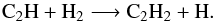 \begin{equation} {\rm C_2H} + {\rm H_2} \longrightarrow {\rm C_2H_2} + {\rm H}. \end{equation}