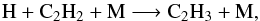 \begin{equation} {\rm H} + {\rm C_2H_2} + {\rm M} \longrightarrow {\rm C_2H_3} + {\rm M}, \label{loss_C2H2} \end{equation}