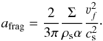 \begin{equation} a_{\rm{frag}}=\frac{2}{3\pi}\frac{\Sigma}{\rho_{\rm s} \alpha}\frac{\varv_f^2}{c_{\rm s}^2}\cdot \label{afrag} \end{equation}