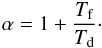 \begin{eqnarray} \alpha = 1 + \frac{T_{\rm f}}{T_{\rm d}} \cdot \label{eq:alpha} \end{eqnarray}