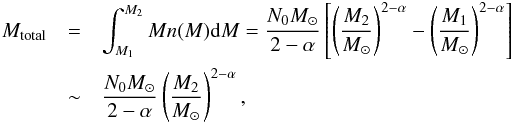 \begin{eqnarray} M_{\rm total} &=& \int_{M_1}^{M_2} M n(M) {\rm d}M = \frac{N_0 M_{\sun}}{2-\alpha} \left[ \left( \frac{M_2}{M_{\sun}} \right)^{2-\alpha} - \left( \frac{M_1}{M_{\sun}} \right)^{2-\alpha} \right] \nonumber\\ &\sim& \frac{N_0 M_{\sun}}{2-\alpha} \left( \frac{M_2}{M_{\sun}} \right)^{2-\alpha}, \end{eqnarray}