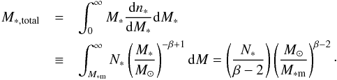 \begin{eqnarray} M_{\rm *,total} & = & \int_{0} ^{\infty} M_* \frac{{\rm d}n_*}{{\rm d}M_*} {\rm d}M_* \nonumber \\ & \equiv & \int_{M_{\rm *m}}^{\infty} N_* \left( \frac{M_*}{M_\sun} \right)^{-\beta+1} {\rm d}M = \left( \frac{N_*}{\beta-2} \right) \left( \frac{M_\sun}{M_{\rm *m}}\right)^{\beta-2} \cdot \label{eq:Matotal} \end{eqnarray}
