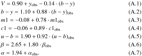 \appendix \setcounter{section}{1} \begin{eqnarray} &&V = 0.90 + y_{\rm obs} - 0.14\cdot(b-y)\\&&b-y = 1.10 + 0.88\cdot(b-y)_\mathrm{obs}\\&&m1 = -0.08 + 0.78\cdot m1_\mathrm{obs}\\&&c1 = -0.06 + 0.89\cdot c1_\mathrm{obs}\\&&u-b = 1.90 + 0.92\cdot (u-b)_\mathrm{obs}\\&&\beta = 2.65 + 1.80\cdot \beta_\mathrm{obs}\\&&\alpha = 1.94 + \alpha_\mathrm{obs} . \end{eqnarray}