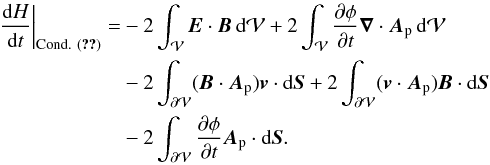 \begin{eqnarray} \begin{split} \label{eq:HvarcondAAp} \left. \fdHdt\right |_{\rm Cond.~ (\text{\ref{eq:CondA=Ap}})} = &-2\int_{\vol} \vE \cdot \vB \dV +2\int_{\vol}\pardiff{\phi}{t} \divAp \dV \\ &-2\int_{\surf} (\vB \cdot \vAp) \vv \cdot \dS +2\int_{\surf} (\vv \cdot \vAp) \vB \cdot \dS \\ &-2\int_{\surf} \pardiff{\phi}{t} \vAp \cdot \dS.\\[-8mm] \end{split} \end{eqnarray}