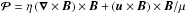 \hbox{${\vec{\cal{P}} = \eta \left(\vec{\nabla} \times \vec{B}\right) \times \vec{B} + \left(\vec{u} \times \vec{B}\right) \times \vec{B}/\mu}$}