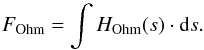 \begin{equation} {F_{\rm Ohm} = \int {H_{\rm Ohm}(s) \cdot {\rm d}s} \label{E:F_Ohm} .} \end{equation}