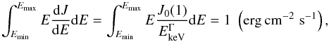 \begin{equation} \int_{E_{\min}}^{E_{\max}} E\frac{{\rm d}J}{{\rm d}E}{\rm d}E = \int_{E_{\min}}^{E_{\max}} E\frac{J_0(1)}{E_{\rm keV}^\Gamma}{\rm d}E = 1\,\, \left({\rm erg\, cm^{-2}\,\, s^{-1}}\right), \end{equation}