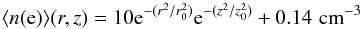 \begin{equation} \langle n(\mbox{e})\rangle (r,z) = 10{\rm e}^{-(r^2/r_0^2)} {\rm e}^{-(z^2/z_0^2)} + 0.14\,\, {\rm cm^{-3}} \end{equation}