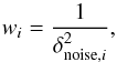 \begin{equation} w_i=\frac{1}{\delta^2_{{\rm noise},i}} , \end{equation}