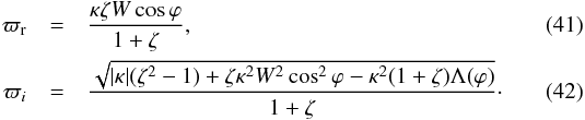 \begin{eqnarray} \label{eq:4.12} \varpi_{\rm r} &=& \frac{\kappa\zeta W\cos\varphi}{1 + \zeta}, \\ \label{eq:4.13} \varpi_i &=& \frac{\sqrt{|\kappa|(\zeta^2 - 1) + \zeta\kappa^2 W^2\cos^2\varphi - \kappa^2(1 + \zeta)\Lambda(\varphi)}}{1 + \zeta}\cdot \end{eqnarray}