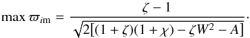 \begin{equation} \max\varpi_{i{\rm m}} = \frac{\zeta - 1}{\sqrt{2\big[(1 + \zeta)(1 + \chi) - \zeta W^2 - A\big]}}\cdot \label{eq:4.16} \end{equation}