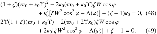 \begin{eqnarray} &&(1 + \zeta)(\varpi_0 + \kappa_0\Upsilon)^2 - 2\kappa_0(\varpi_0 + \kappa_0\Upsilon)\zeta W\cos\varphi \nonumber\\ \label{eq:5.4} &&\qquad\qquad\qquad +\, \kappa_0^2\big[\zeta W^2\cos^2\varphi - \Lambda(\varphi)\big] + (\zeta - 1)\kappa_0 = 0 ,\quad\quad \\ &&2\Upsilon(1 + \zeta)(\varpi_0 + \kappa_0\Upsilon) - 2(\varpi_0 + 2\Upsilon\kappa_0)\zeta W\cos\varphi \nonumber\\ \label{eq:5.5} &&\qquad\qquad\qquad +\, 2\kappa_0\big[\zeta W^2\cos^2\varphi - \Lambda(\varphi)\big] + \zeta - 1 = 0 . \end{eqnarray}