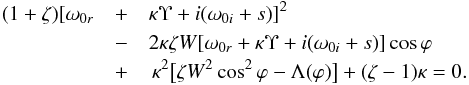\begin{eqnarray} (1 + \zeta)[\omega_{0r} &+& \kappa\Upsilon + i(\omega_{0i} + s)]^2 \nonumber\\ &-& 2\kappa\zeta W[\omega_{0r} + \kappa\Upsilon + i(\omega_{0i} + s)] \cos\varphi \nonumber\\ \label{eq:5.10} &+& \, \kappa^2\big[\zeta W^2\cos^2\varphi - \Lambda(\varphi)\big] + (\zeta - 1)\kappa = 0 . \end{eqnarray}