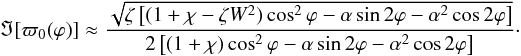 \begin{equation} \Im[\varpi_0(\varphi)] \approx \frac{\sqrt{\zeta\left[(1 + \chi - \zeta W^2) \cos^2\varphi - \alpha\sin2\varphi - \alpha^2\cos2\varphi\right]}} {2\left[(1 + \chi)\cos^2\varphi - \alpha\sin2\varphi - \alpha^2\cos2\varphi\right]}\cdot \label{eq:6.3} \end{equation}